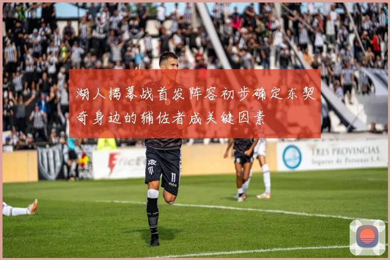 湖人揭幕战首发阵容初步确定东契奇身边的辅佐者成关键因素