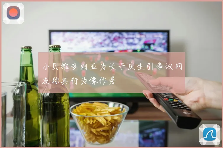 小贝维多利亚为长子庆生引争议网友称其行为像作秀