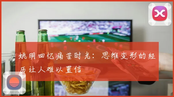 姚明回忆痛苦时光：思维变形的经历让人难以置信