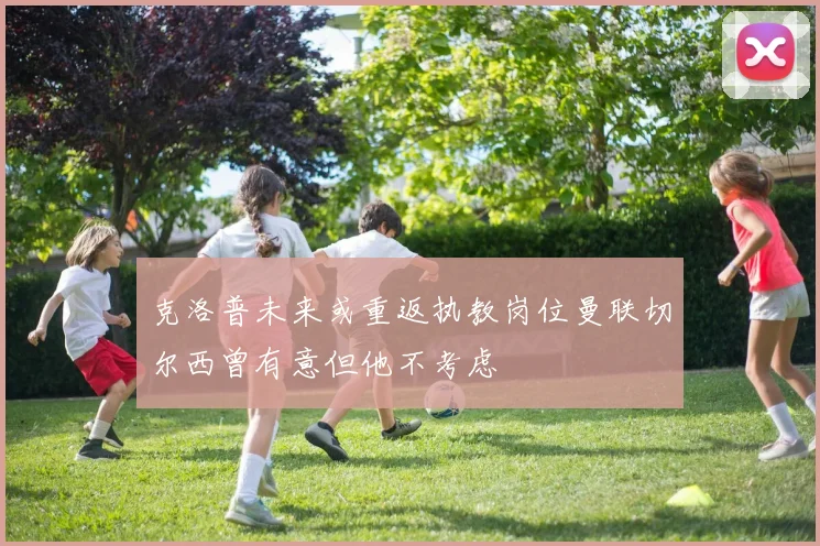 克洛普未来或重返执教岗位曼联切尔西曾有意但他不考虑