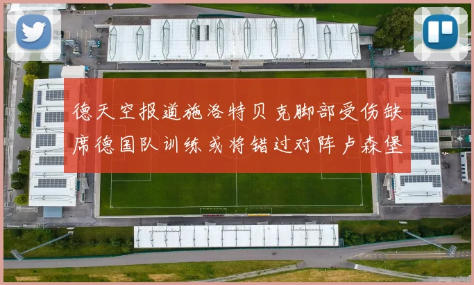 德天空报道施洛特贝克脚部受伤缺席德国队训练或将错过对阵卢森堡比赛