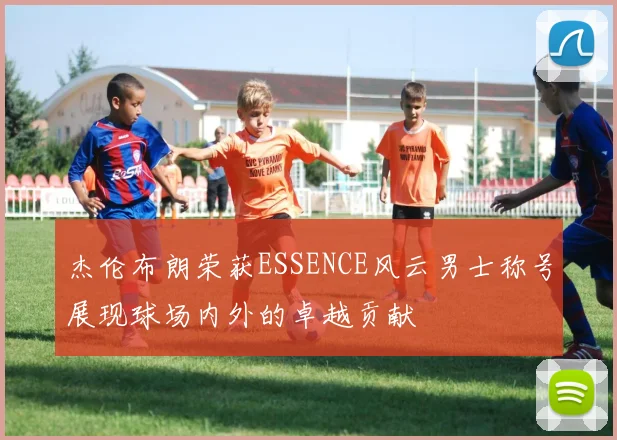 杰伦布朗荣获ESSENCE风云男士称号展现球场内外的卓越贡献