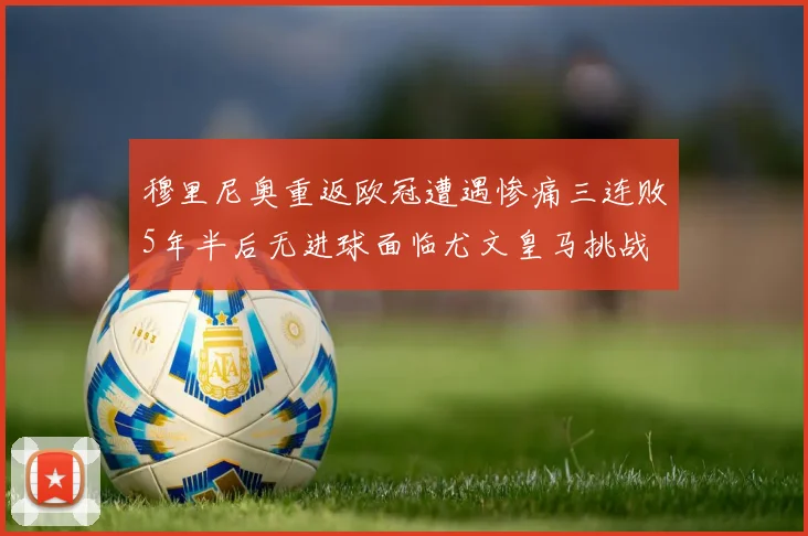 穆里尼奥重返欧冠遭遇惨痛三连败5年半后无进球面临尤文皇马挑战