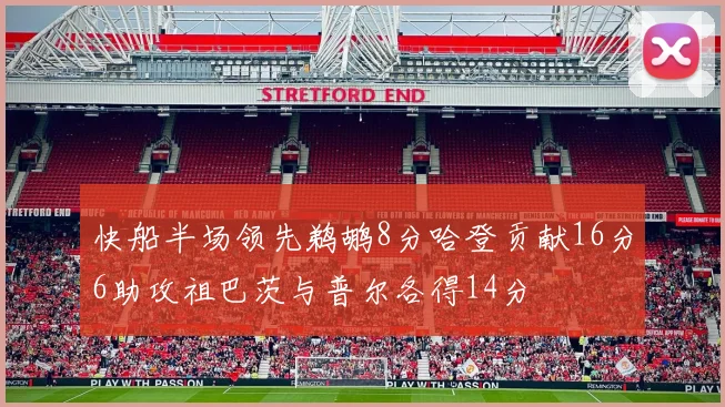 快船半场领先鹈鹕8分哈登贡献16分6助攻祖巴茨与普尔各得14分