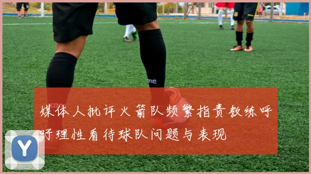 媒体人批评火箭队频繁指责教练呼吁理性看待球队问题与表现