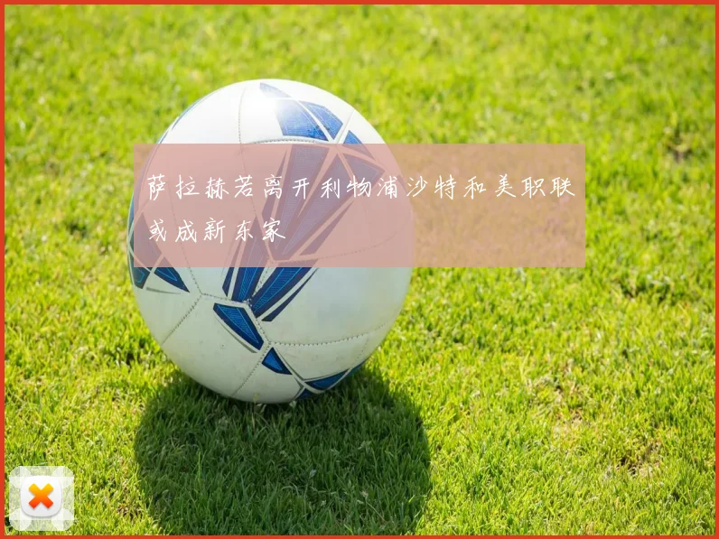 萨拉赫若离开利物浦沙特和美职联或成新东家