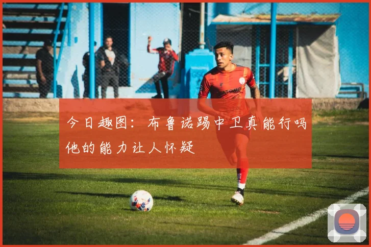 今日趣图：布鲁诺踢中卫真能行吗他的能力让人怀疑