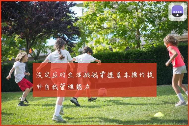 淡定应对生活挑战掌握基本操作提升自我管理能力