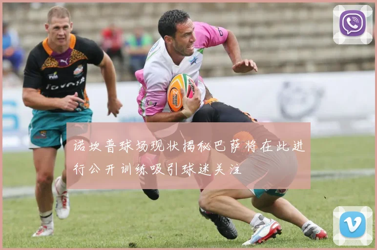 诺坎普球场现状揭秘巴萨将在此进行公开训练吸引球迷关注
