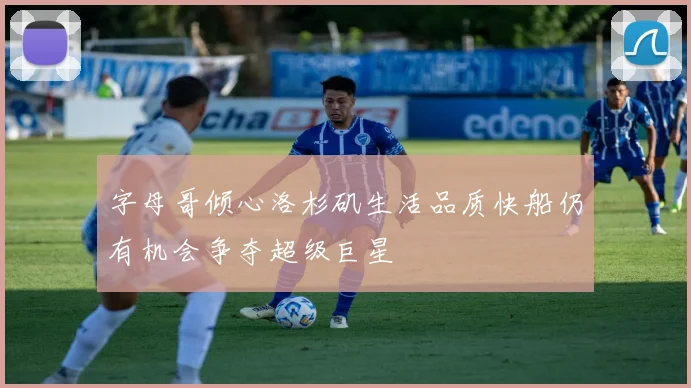 字母哥倾心洛杉矶生活品质快船仍有机会争夺超级巨星