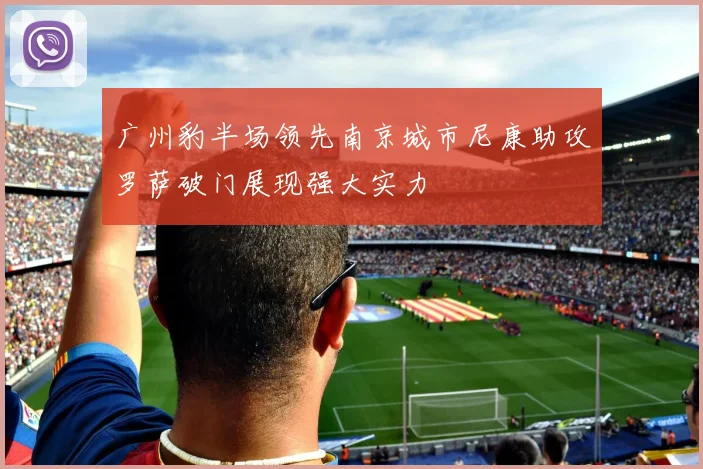 广州豹半场领先南京城市尼康助攻罗萨破门展现强大实力