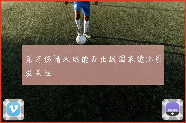 莱万伤情未明能否出战国家德比引发关注