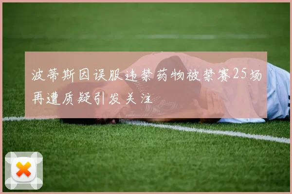 波蒂斯因误服违禁药物被禁赛25场再遭质疑引发关注