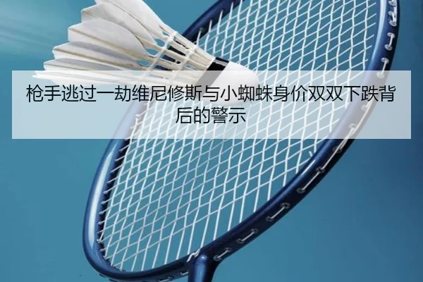 枪手逃过一劫维尼修斯与小蜘蛛身价双双下跌背后的警示 | Yabo